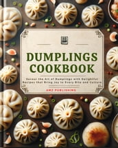 Dumplings Cookbook : Savour the Art of Dumplings with Delightful Recipes that Bring Joy to Every Bite and Culture