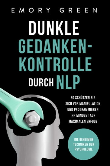 Dunkle Gedankenkontrolle durch NLP: Die geheimen Techniken der Psychologie. So schützen Sie sich vor Manipulation und programmieren Ihr Mindset auf maximalen Erfolg - Emory Green