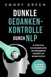 Dunkle Gedankenkontrolle durch NLP: Die geheimen Techniken der Psychologie. So schützen Sie sich vor Manipulation und programmieren Ihr Mindset auf maximalen Erfolg