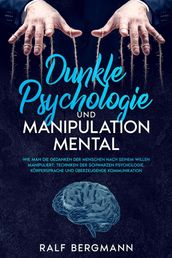 Dunkle Psychologie und Manipulation Mental:Wie man die Gedanken der Menschen nach seinem Willen manipuliert: Techniken der schwarzen Psychologie, Körpersprache und überzeugende Kommunikation