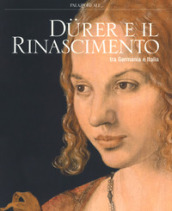 Durer e il Rinascimento tra Germania e Italia. Catalogo della mostra (Milano, 21 febbraio-24 giugno 2018). Ediz. a colori