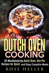 Dutch Oven Cooking: 30 Mouthwatering Dutch Oven, One Pot Recipes for Quick and Easy Campfire Meals