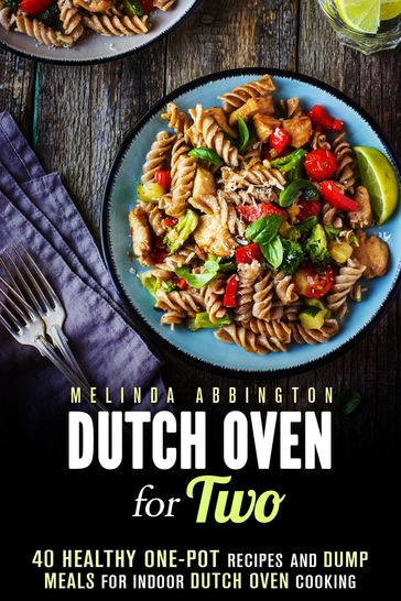 Dutch Oven for Two: 40 Healthy One-Pot Recipes and Dump Meals for Indoor Dutch Oven Cooking - Melinda Abbington