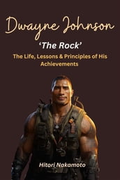 Dwayne  the Rock  Johnson:The Life, Lessons & Principles of His Achievements