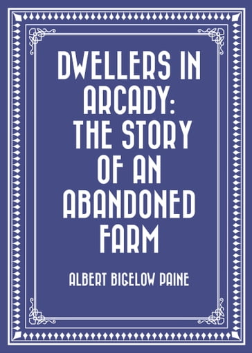 Dwellers in Arcady: The Story of an Abandoned Farm - Albert Bigelow Paine