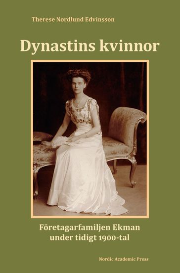Dynastins kvinnor : företagarfamiljen Ekman under tidigt 1900-tal - Therese Nordlund Edvinsson