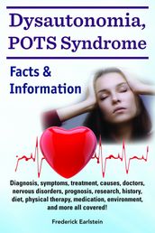 Dysautonomia, POTS Syndrome. Diagnosis, symptoms, treatment, causes, doctors, nervous disorders, prognosis, research, history, diet, physical therapy, medication, environment, and more all covered! Facts & Information