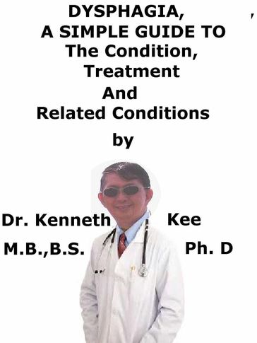 Dysphagia, A Simple Guide To The Condition, Treatment And Related Conditions - Kenneth Kee