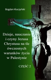 Dzieje, nauczanie i czyny Jezusa Chrystusa na tle ówczesnych warunków ycia w Palestynie. Cz II