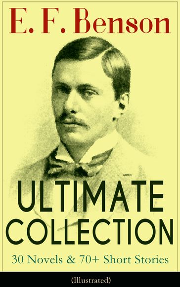 E. F. Benson ULTIMATE COLLECTION: 30 Novels & 70+ Short Stories (Illustrated): Mapp and Lucia Series, Dodo Trilogy, The Room in The Tower, Paying Guests, The Relentless City, Historical Works, Biography of Charlotte Bronte - E. F. Benson