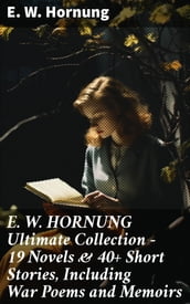 E. W. HORNUNG Ultimate Collection  19 Novels & 40+ Short Stories, Including War Poems and Memoirs