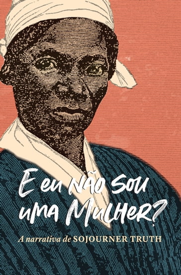 "E eu não sou uma mulher?" A narrativa de Sojourner Truth - Olive Gilbert - Sojourner Truth