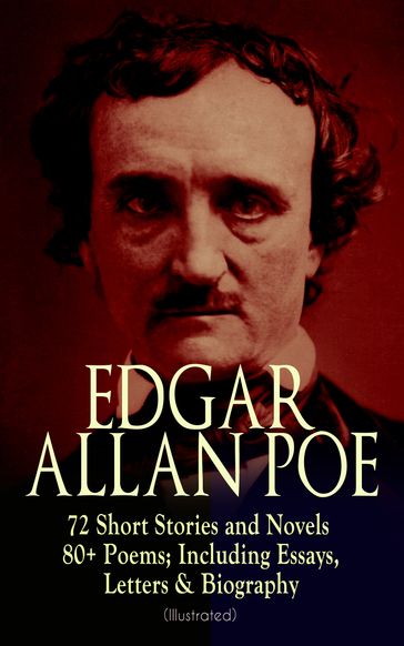 EDGAR ALLAN POE: 72 Short Stories and Novels & 80+ Poems; Including Essays, Letters & Biography (Illustrated) - Edgar Allan Poe