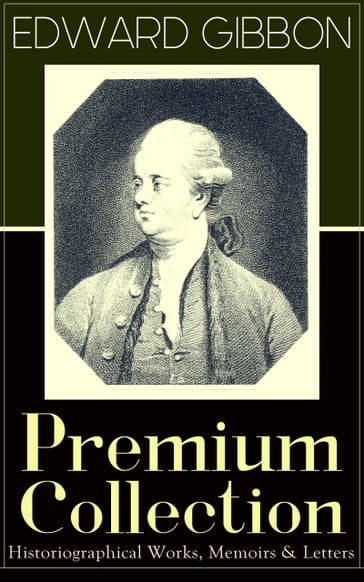 EDWARD GIBBON Premium Collection: Historiographical Works, Memoirs & Letters - Edward Gibbon