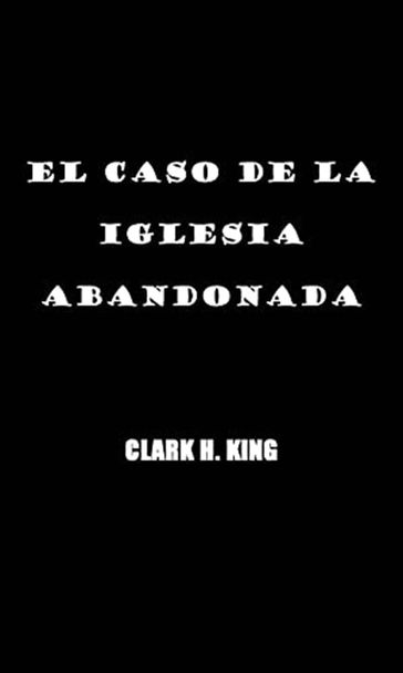 EL CASO DE LA IGLESIA ABANDONADA - CLARK H. KING