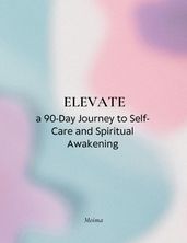 ELEVATE: a 90-Day Journey to Self-Care and Spiritual Awakening