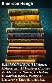 EMERSON HOUGH Ultimate Collection  19 Western Classics & Adventure Novels, Including Historical Books, Poetry & Children s Tales (Illustrated)