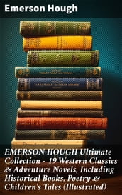 EMERSON HOUGH Ultimate Collection 19 Western Classics & Adventure Novels, Including Historical Books, Poetry & Children s Tales (Illustrated)