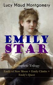 EMILY STAR - Complete Trilogy: Emily of New Moon + Emily Climbs + Emily s Quest