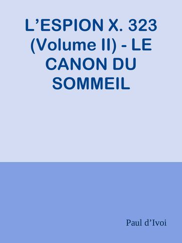 L'ESPION X. 323 (Volume II) - LE CANON DU SOMMEIL - Paul dIvoi