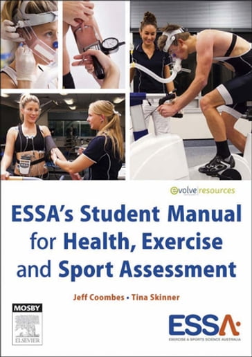 ESSA's Student Manual for Health, Exercise and Sport Assessment - eBook - BAppSc (HMS ExSci) (Hons)  GCHigherEd  PhD  AEP Tina Skinner - BEd(Hons)  BAppSc  MEd  PhD  ESSAM  AES  AEP  FACSM  FESSA Jeff S. Coombes