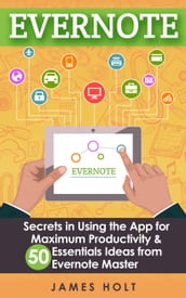 EVERNOTE: Secrets in Using the App for Maximum Productivity & 50 Essentials Ideas from Evernote Master (The guide for your life and work)
