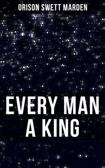 EVERY MAN A KING - Orison Swett Marden