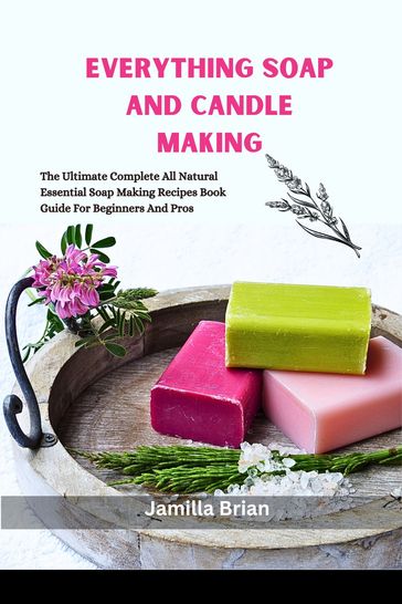 EVERYTHING SOAP AND CANDLE MAKING - Jamilla Brian