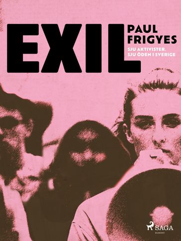 EXIL : sju aktivister. Sju öden i Sverige - Paul Frigyes