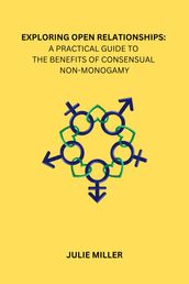 EXPLORING OPEN RELATIONSHIPS: A PRACTICAL GUIDE TO THE BENEFITS OF CONSENSUAL NON-MONOGAMY