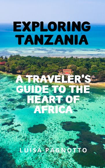 EXPLORING TANZANIA: A TRAVELER'S GUIDE TO THE HEART OF AFRICA - Luisa Pagnotto