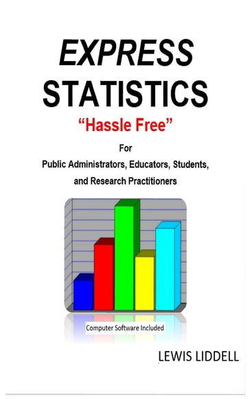 EXPRESS STATISTICS "Hassle Free" ® For Public Administrators, Educators, Students, and Research Practitioners - LEWIS LIDDELL