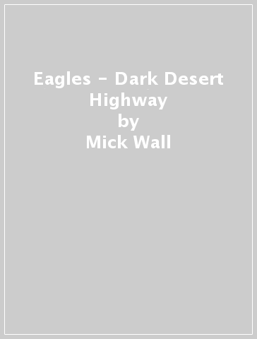 Eagles - Dark Desert Highway - Mick Wall
