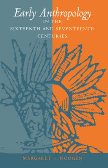 Early Anthropology in the Sixteenth and Seventeenth Centuries - Margaret T. Hodgen