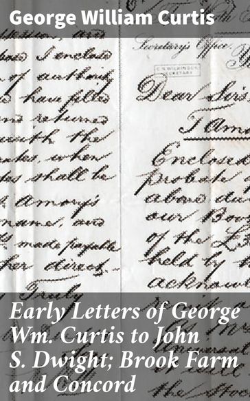 Early Letters of George Wm. Curtis to John S. Dwight; Brook Farm and Concord - George William Curtis