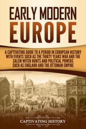 Early Modern Europe: A Captivating Guide to a Period in European History with Events Such as The Thirty Years War and The Salem Witch Hunts and Political Powers Such as England and The Ottoman Empire