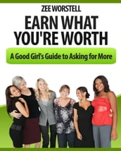 Earn What You re Worth: A Good Girl s Guide to Asking for More