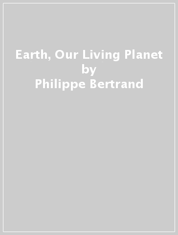 Earth, Our Living Planet - Philippe Bertrand - Louis Legendre