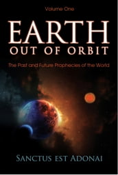 Earth Out Of Orbit: Volume One - The Past and Future Prophecies of the World