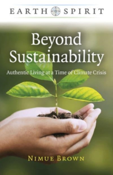 Earth Spirit: Beyond Sustainability - Authentic Living at a Time of Climate Crisis - Nimue Brown