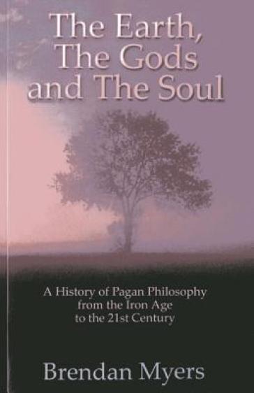 Earth, The Gods and The Soul - A History of Paga - From the Iron Age to the 21st Century - Brendan Myers