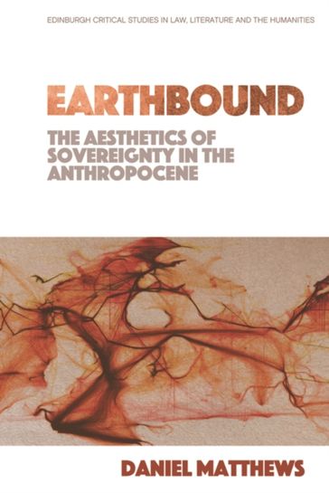 Earthbound: The Aesthetics of Sovereignty in the Anthropocene - Daniel Matthews