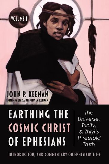 Earthing the Cosmic Christ of EphesiansThe Universe, Trinity, and Zhiyi's Threefold Truth, Volume 1 - John P. Keenan