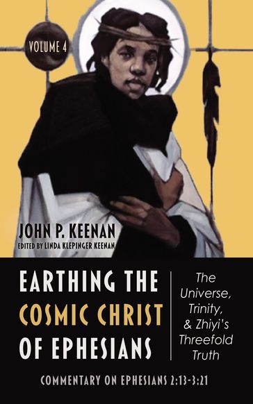 Earthing the Cosmic Christ of EphesiansThe Universe, Trinity, and Zhiyi's Threefold Truth, Volume 4 - John P. Keenan