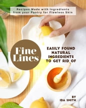 Easily Found Natural Ingredients to Get Rid of Fine Lines: Recipes Made with Ingredients from your Pantry for Flawless Skin