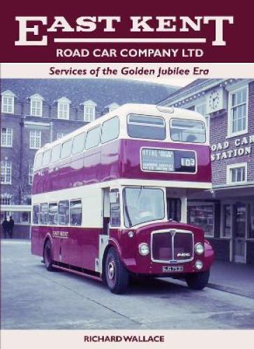 East Kent Road Car Company Ltd: Services of the Golden Jubilee Era - Richard Wallace