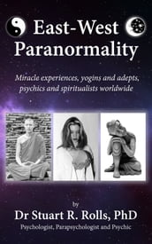EastWest Paranormality: Miracle experiences, yogins and adepts, psychics and spiritualists worldwide