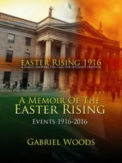 Easter Rising 1916 A Family Answers the Call for Ireland s Freedom A Memoir of the Easter Rising Events 1916 - 2016