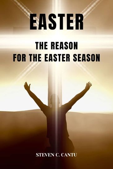 Easter and the Reason for the Easter Season - Steven C. Cantu
