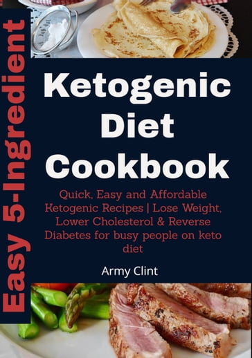 Easy 5 Ingredient Ketogenic Diet Cookbook - Army Clint